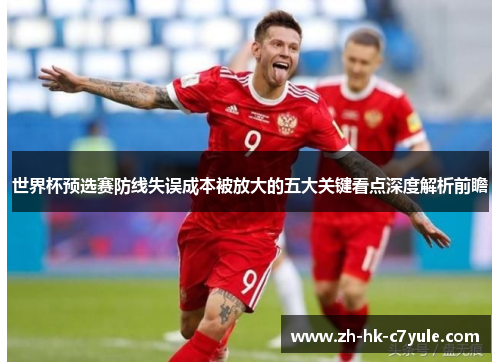 世界杯预选赛防线失误成本被放大的五大关键看点深度解析前瞻