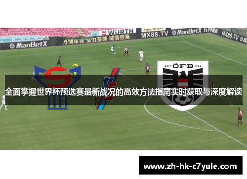 全面掌握世界杯预选赛最新战况的高效方法指南实时获取与深度解读