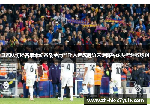 国家队伤停名单牵动备战全局替补人选成胜负关键阵容深度考验教练组