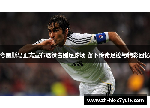 夸雷斯马正式宣布退役告别足球场 留下传奇足迹与精彩回忆 夸雷斯马正式宣布退役告别足球场 留下传奇足迹与精彩回忆