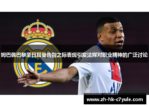 姆巴佩巴黎圣日耳曼告别之际表现引发法媒对职业精神的广泛讨论