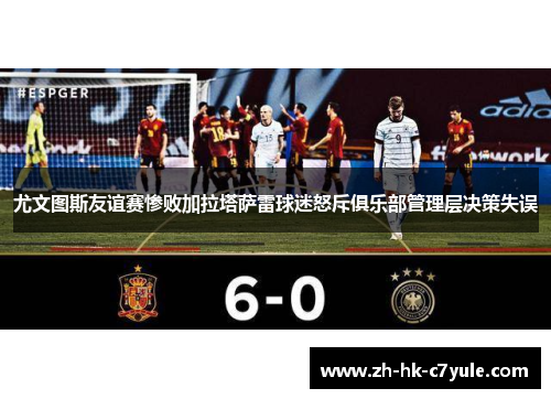 尤文图斯友谊赛惨败加拉塔萨雷球迷怒斥俱乐部管理层决策失误