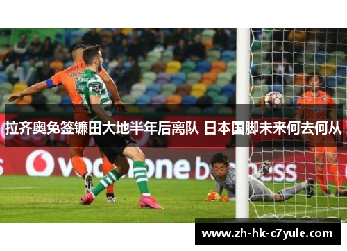 拉齐奥免签镰田大地半年后离队 日本国脚未来何去何从