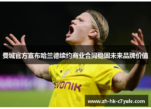 曼城官方宣布哈兰德续约商业合同稳固未来品牌价值
